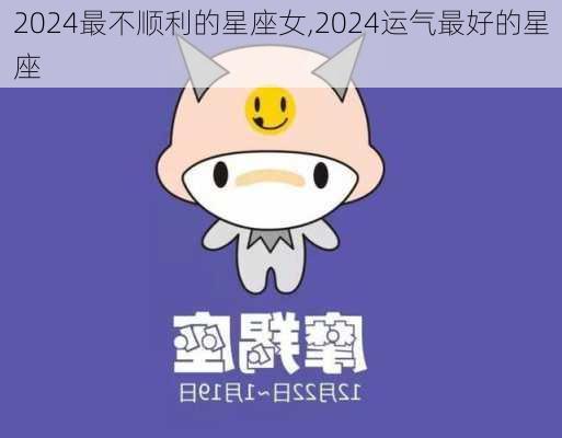 2024最不顺利的星座女,2024运气最好的星座