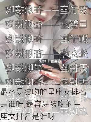 最容易被吻的星座女排名是谁呀,最容易被吻的星座女排名是谁呀