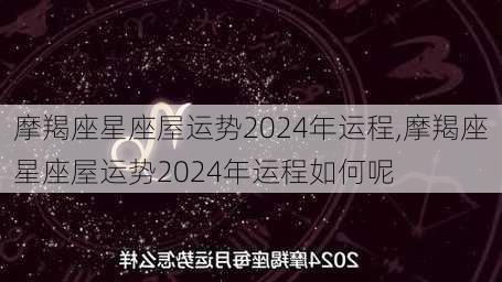 摩羯座星座屋运势2024年运程,摩羯座星座屋运势2024年运程如何呢