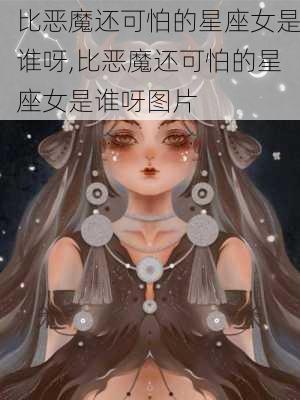 比恶魔还可怕的星座女是谁呀,比恶魔还可怕的星座女是谁呀图片