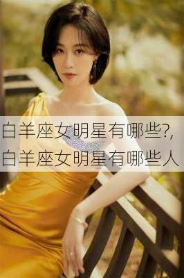 白羊座女明星有哪些?,白羊座女明星有哪些人