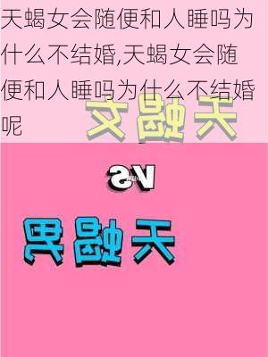 天蝎女会随便和人睡吗为什么不结婚,天蝎女会随便和人睡吗为什么不结婚呢