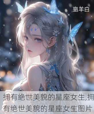 拥有绝世美貌的星座女生,拥有绝世美貌的星座女生图片