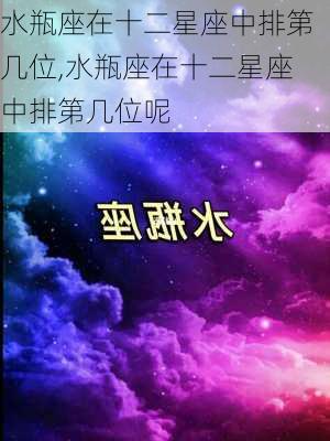 水瓶座在十二星座中排第几位,水瓶座在十二星座中排第几位呢