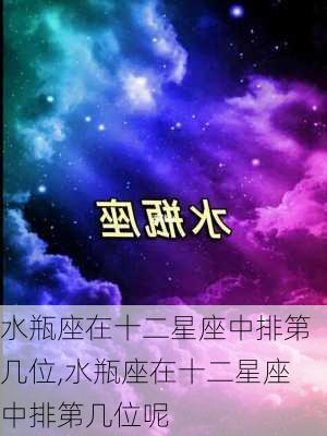 水瓶座在十二星座中排第几位,水瓶座在十二星座中排第几位呢