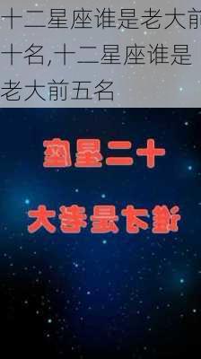 十二星座谁是老大前十名,十二星座谁是老大前五名