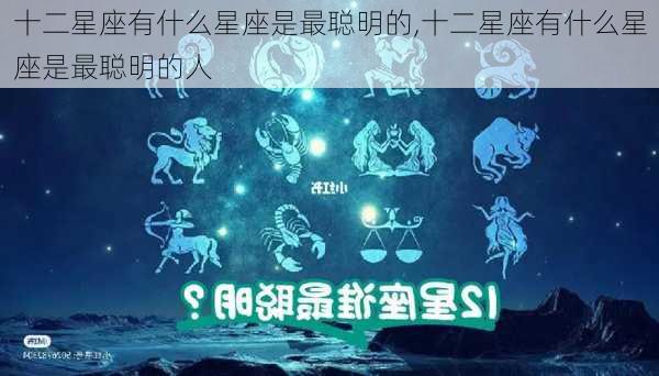 十二星座有什么星座是最聪明的,十二星座有什么星座是最聪明的人