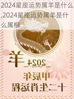 2024星座运势属羊是什么,2024星座运势属羊是什么属相