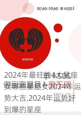 2024年最旺的4大星座女哪些星座女2024年运势大吉,2024年运势好到爆的星座