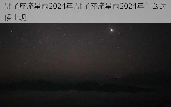 狮子座流星雨2024年,狮子座流星雨2024年什么时候出现