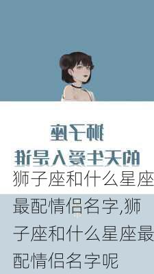 狮子座和什么星座最配情侣名字,狮子座和什么星座最配情侣名字呢