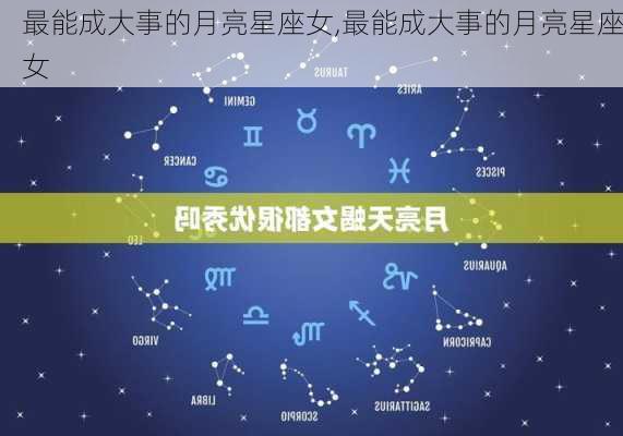 最能成大事的月亮星座女,最能成大事的月亮星座女