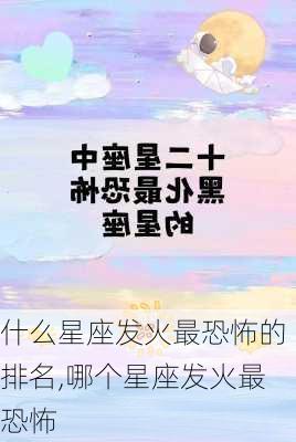 什么星座发火最恐怖的排名,哪个星座发火最恐怖