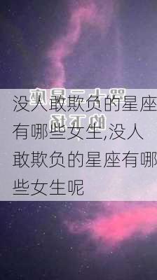 没人敢欺负的星座有哪些女生,没人敢欺负的星座有哪些女生呢