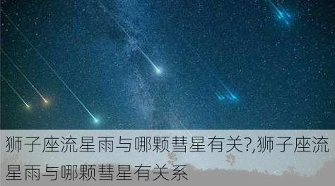 狮子座流星雨与哪颗彗星有关?,狮子座流星雨与哪颗彗星有关系