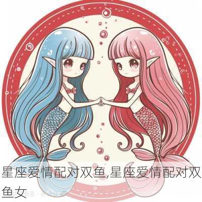 星座爱情配对双鱼,星座爱情配对双鱼女