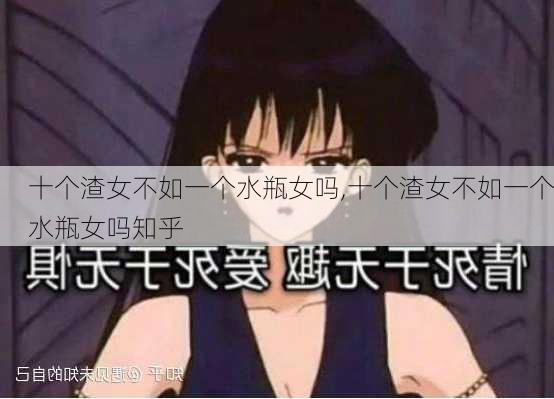 十个渣女不如一个水瓶女吗,十个渣女不如一个水瓶女吗知乎