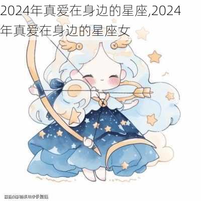 2024年真爱在身边的星座,2024年真爱在身边的星座女