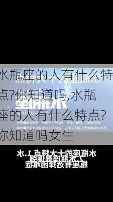 水瓶座的人有什么特点?你知道吗,水瓶座的人有什么特点?你知道吗女生