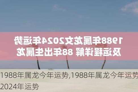 1988年属龙今年运势,1988年属龙今年运势2024年运势