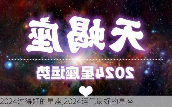 2024过得好的星座,2024运气最好的星座