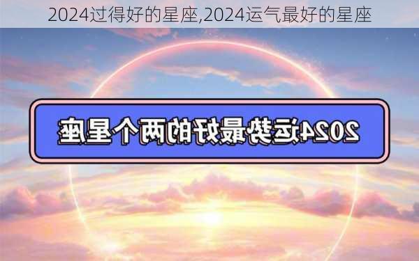 2024过得好的星座,2024运气最好的星座