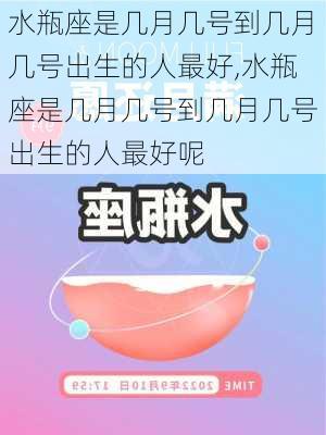 水瓶座是几月几号到几月几号出生的人最好,水瓶座是几月几号到几月几号出生的人最好呢