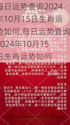 每日运势查询2024年10月15日生肖运势如何,每日运势查询2024年10月15日生肖运势如何