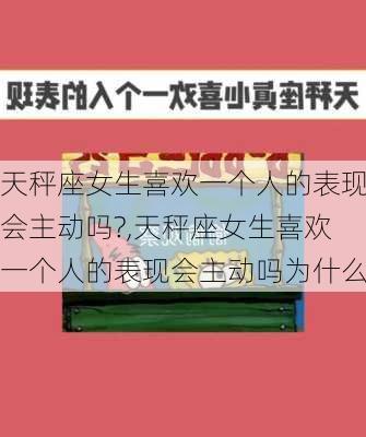 天秤座女生喜欢一个人的表现会主动吗?,天秤座女生喜欢一个人的表现会主动吗为什么