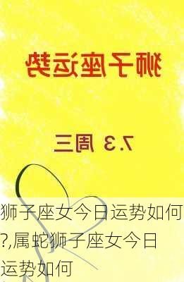 狮子座女今日运势如何?,属蛇狮子座女今日运势如何