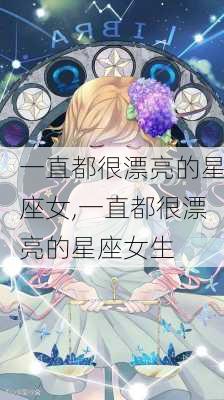 一直都很漂亮的星座女,一直都很漂亮的星座女生