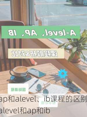 ap和alevel、ib课程的区别,alevel和ap和ib