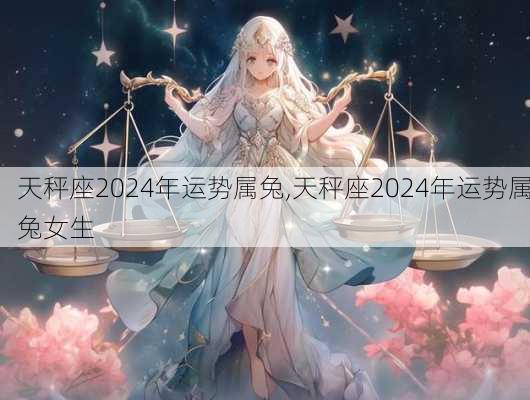 天秤座2024年运势属兔,天秤座2024年运势属兔女生