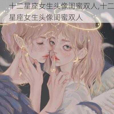 十二星座女生头像闺蜜双人,十二星座女生头像闺蜜双人