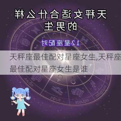 天秤座最佳配对星座女生,天秤座最佳配对星座女生是谁