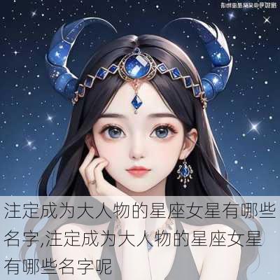 注定成为大人物的星座女星有哪些名字,注定成为大人物的星座女星有哪些名字呢