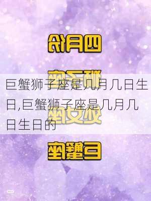 巨蟹狮子座是几月几日生日,巨蟹狮子座是几月几日生日的