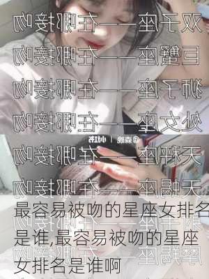 最容易被吻的星座女排名是谁,最容易被吻的星座女排名是谁啊