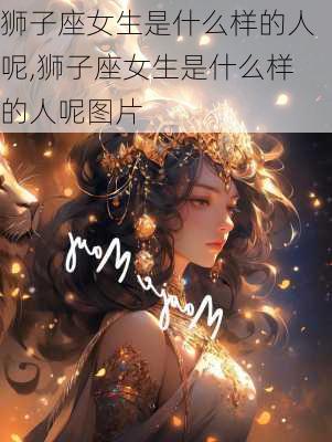 狮子座女生是什么样的人呢,狮子座女生是什么样的人呢图片