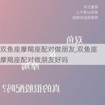 双鱼座摩羯座配对做朋友,双鱼座摩羯座配对做朋友好吗