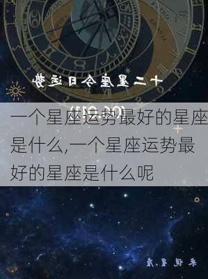 一个星座运势最好的星座是什么,一个星座运势最好的星座是什么呢