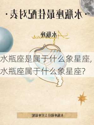 水瓶座是属于什么象星座,水瓶座属于什么象星座?