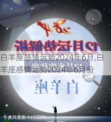 白羊座感情运势2024年6月,白羊座感情运势2024年6月份