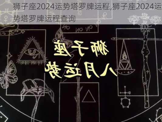 狮子座2024运势塔罗牌运程,狮子座2024运势塔罗牌运程查询