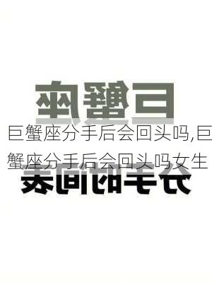 巨蟹座分手后会回头吗,巨蟹座分手后会回头吗女生