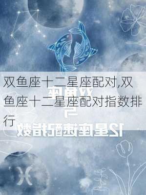 双鱼座十二星座配对,双鱼座十二星座配对指数排行