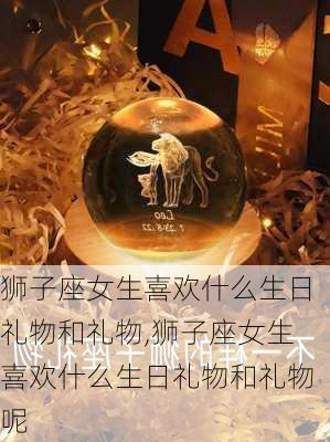 狮子座女生喜欢什么生日礼物和礼物,狮子座女生喜欢什么生日礼物和礼物呢