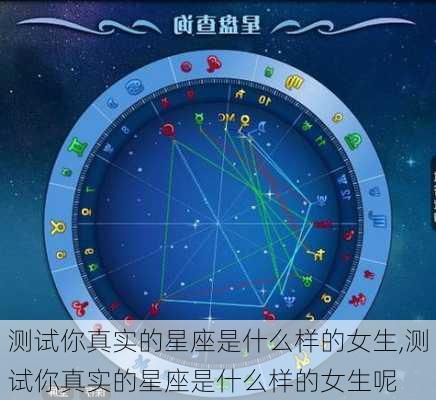 测试你真实的星座是什么样的女生,测试你真实的星座是什么样的女生呢