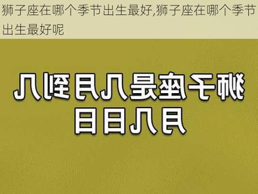 狮子座在哪个季节出生最好,狮子座在哪个季节出生最好呢