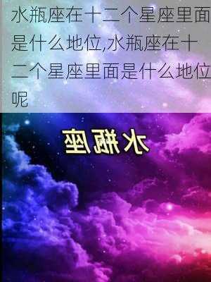 水瓶座在十二个星座里面是什么地位,水瓶座在十二个星座里面是什么地位呢